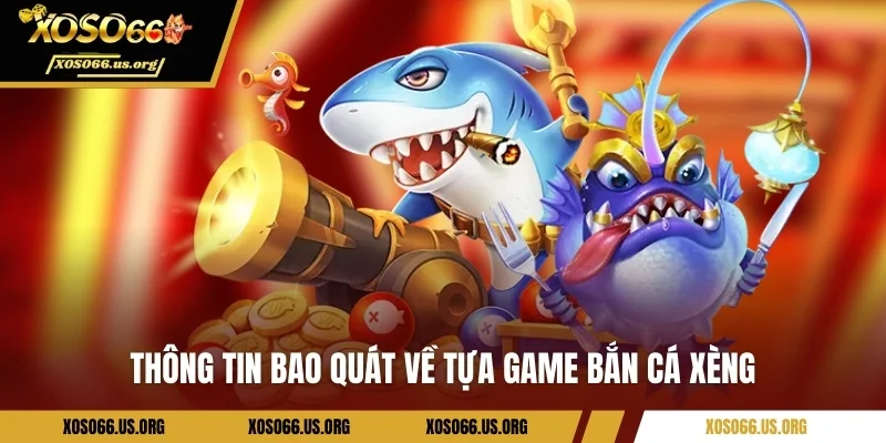 Thông tin bao quát về tựa game bắn cá xèng
