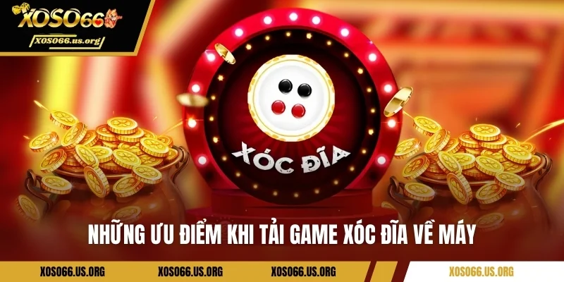 Tải Game Xóc Đĩa XOSO66 - Hướng Dẫn Chi Tiết Cho Newbie Những ưu điểm khi tải game xóc đĩa về máy